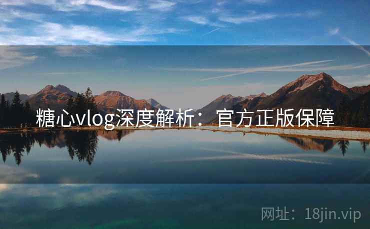 糖心vlog深度解析：官方正版保障