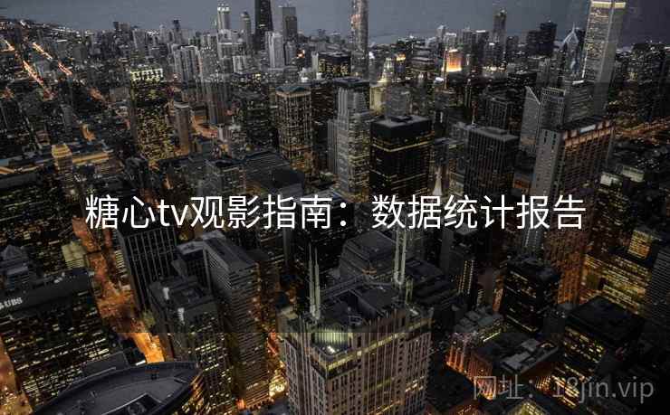 糖心tv观影指南：数据统计报告