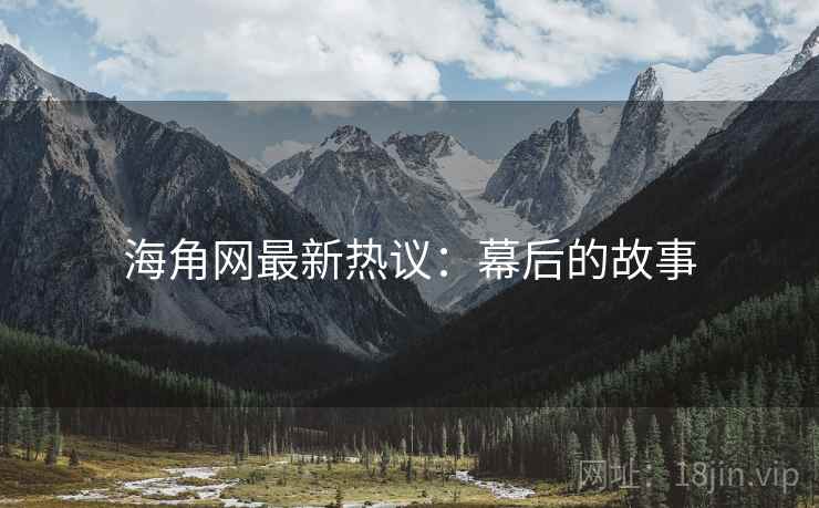 海角网最新热议：幕后的故事
