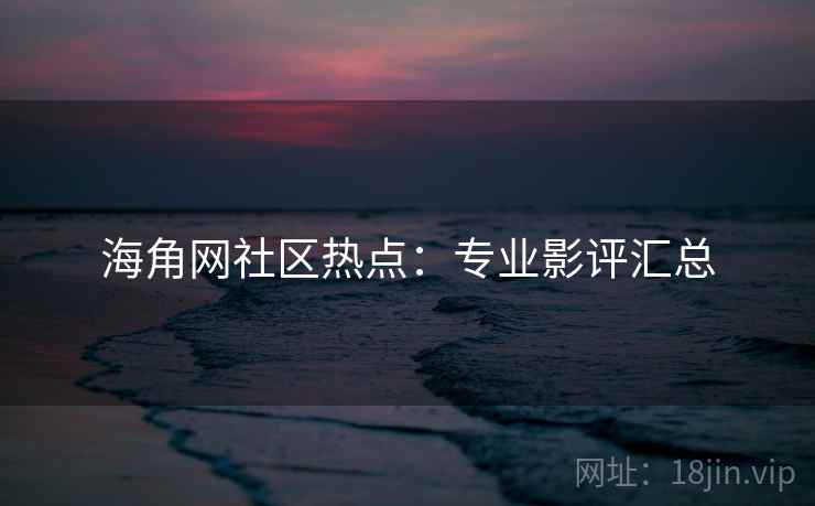海角网社区热点：专业影评汇总