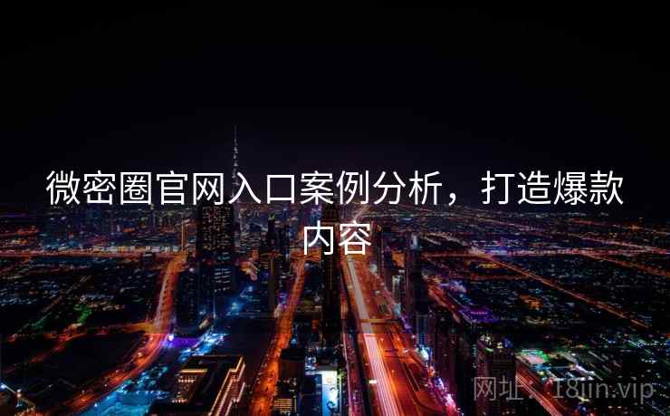 微密圈官网入口案例分析，打造爆款内容