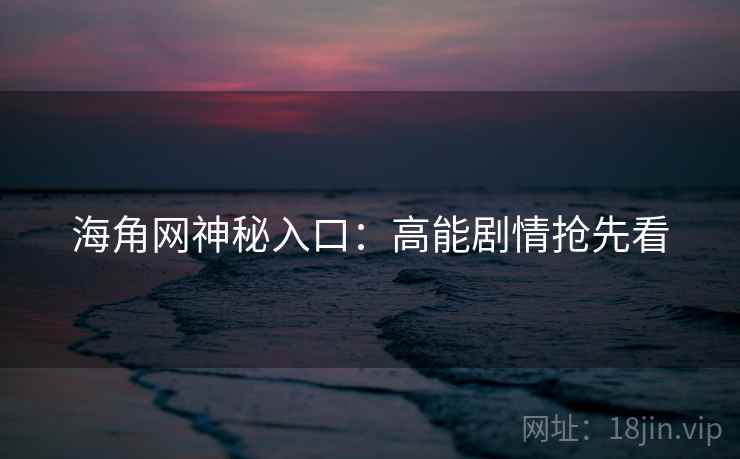 海角网神秘入口：高能剧情抢先看