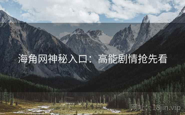 海角网神秘入口：高能剧情抢先看