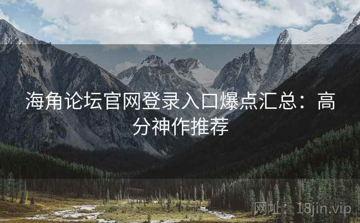 海角论坛官网登录入口爆点汇总：高分神作推荐