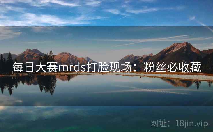 每日大赛mrds打脸现场：粉丝必收藏