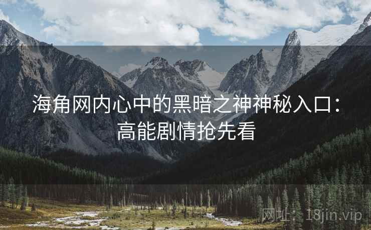 海角网内心中的黑暗之神神秘入口：高能剧情抢先看