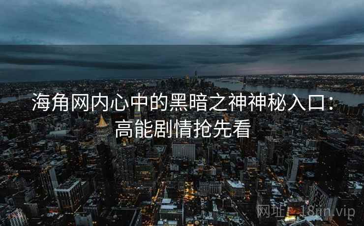 海角网内心中的黑暗之神神秘入口：高能剧情抢先看