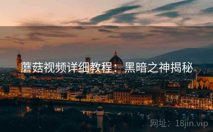 蘑菇视频详细教程：黑暗之神揭秘