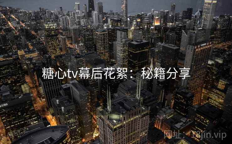 糖心tv幕后花絮：秘籍分享