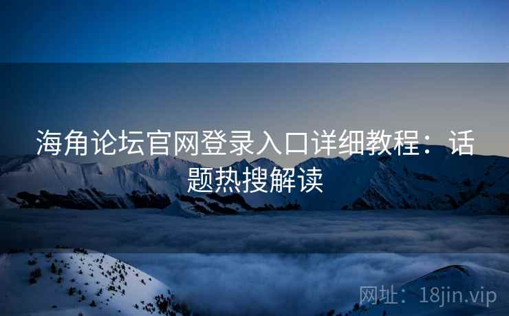 海角论坛官网登录入口详细教程：话题热搜解读