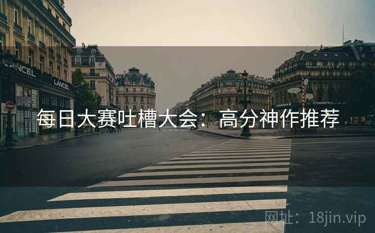每日大赛吐槽大会：高分神作推荐