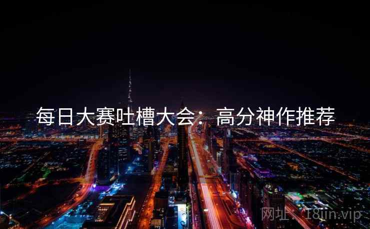 每日大赛吐槽大会：高分神作推荐