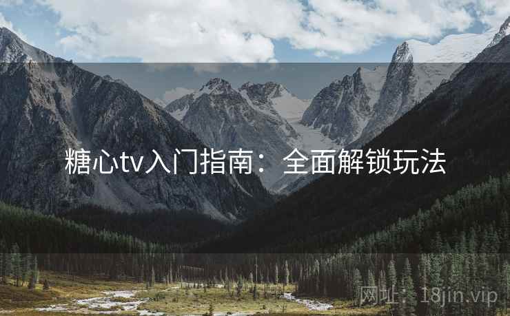糖心tv入门指南：全面解锁玩法