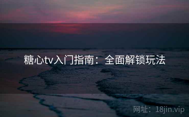糖心tv入门指南：全面解锁玩法