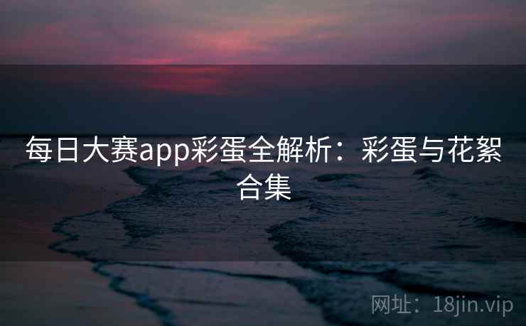每日大赛app彩蛋全解析：彩蛋与花絮合集
