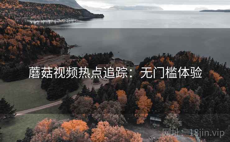 蘑菇视频热点追踪：无门槛体验