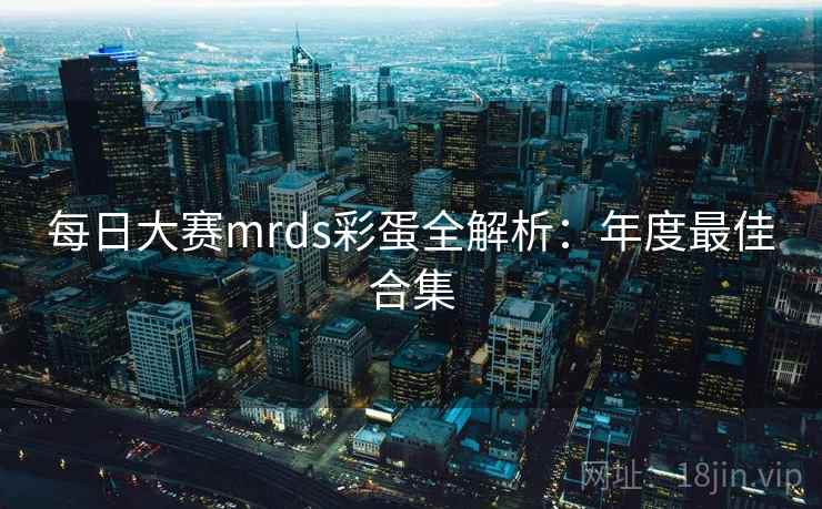 每日大赛mrds彩蛋全解析：年度最佳合集