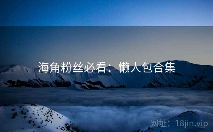 海角粉丝必看：懒人包合集
