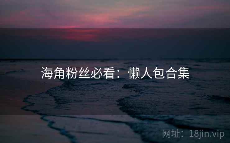 海角粉丝必看：懒人包合集