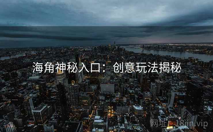 海角神秘入口：创意玩法揭秘