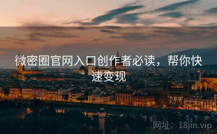微密圈官网入口创作者必读，帮你快速变现