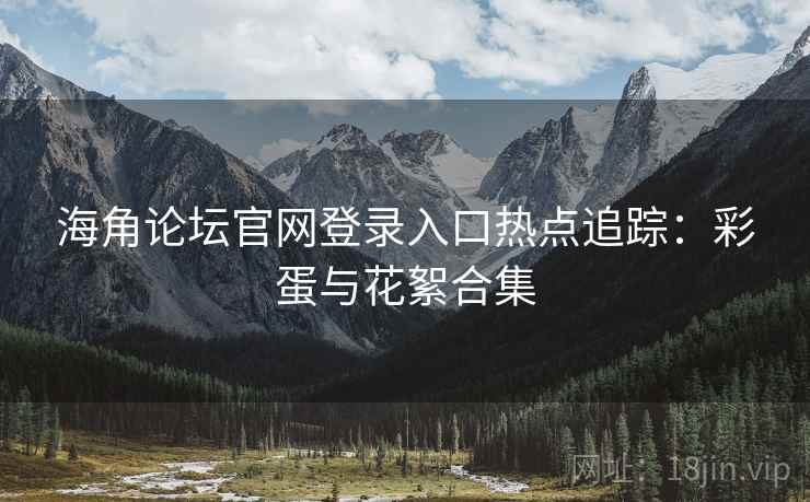 海角论坛官网登录入口热点追踪：彩蛋与花絮合集