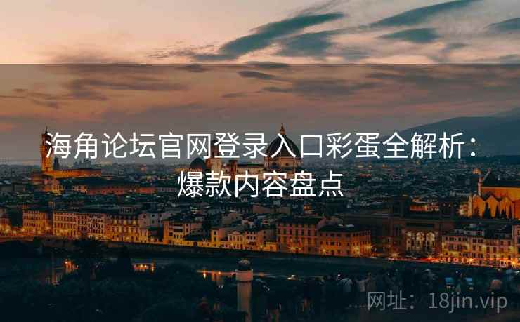 海角论坛官网登录入口彩蛋全解析：爆款内容盘点