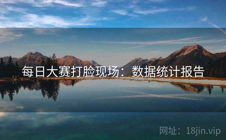 每日大赛打脸现场：数据统计报告