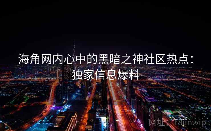 海角网内心中的黑暗之神社区热点：独家信息爆料