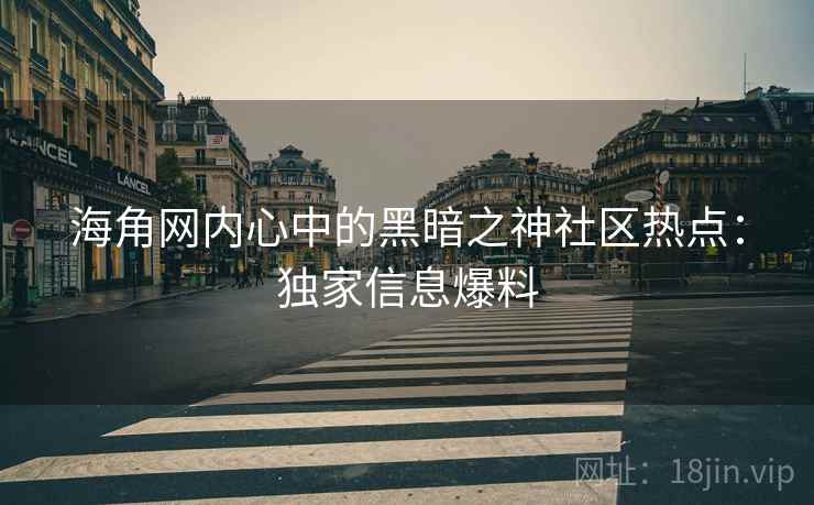 海角网内心中的黑暗之神社区热点：独家信息爆料