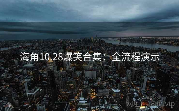 海角10.28爆笑合集：全流程演示