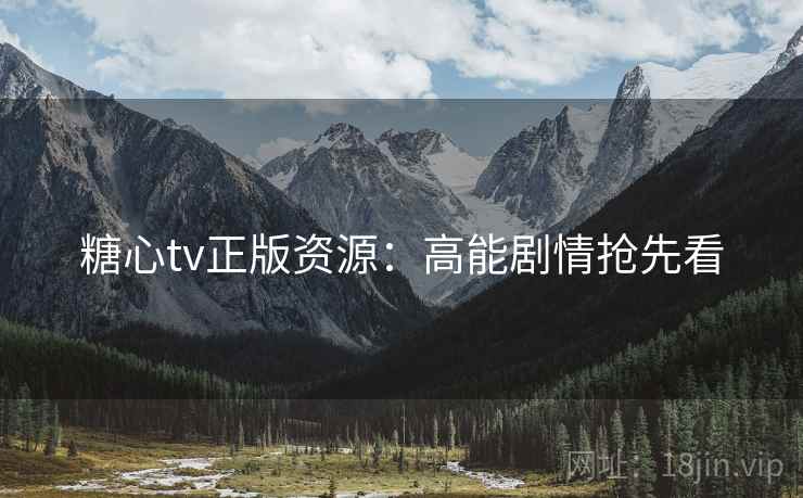 糖心tv正版资源：高能剧情抢先看