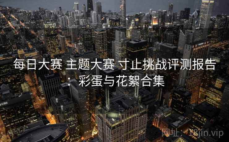 每日大赛 主题大赛 寸止挑战评测报告：彩蛋与花絮合集