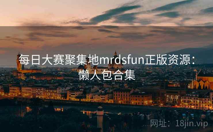 每日大赛聚集地mrdsfun正版资源：懒人包合集