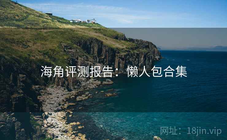 海角评测报告：懒人包合集