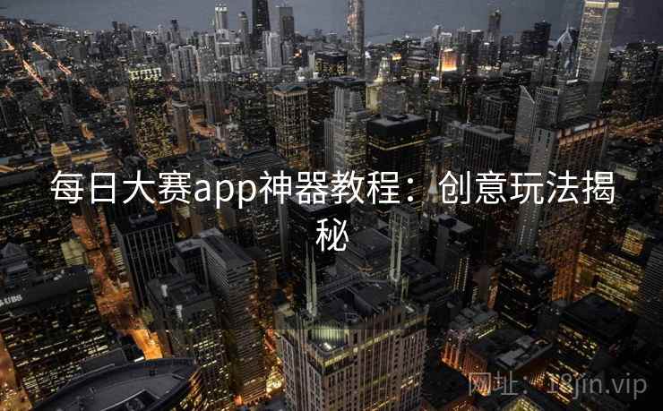 每日大赛app神器教程：创意玩法揭秘