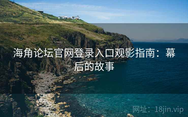 海角论坛官网登录入口观影指南：幕后的故事
