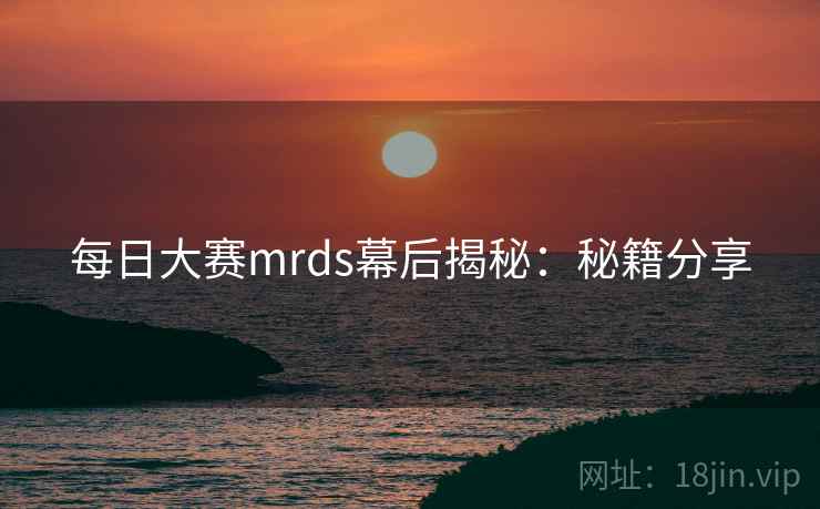 每日大赛mrds幕后揭秘：秘籍分享