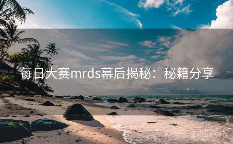 每日大赛mrds幕后揭秘：秘籍分享