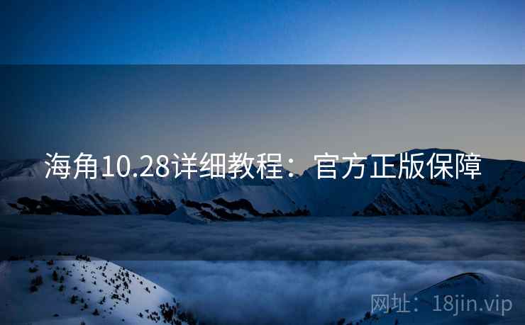 海角10.28详细教程：官方正版保障