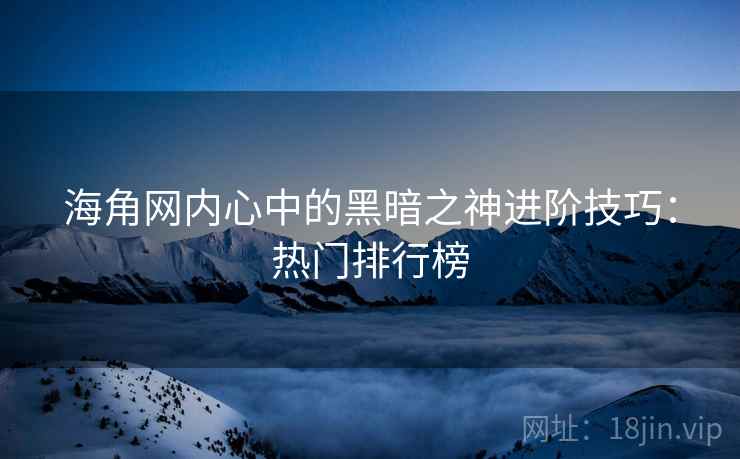 海角网内心中的黑暗之神进阶技巧：热门排行榜