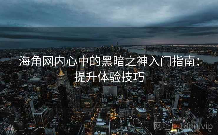 海角网内心中的黑暗之神入门指南：提升体验技巧