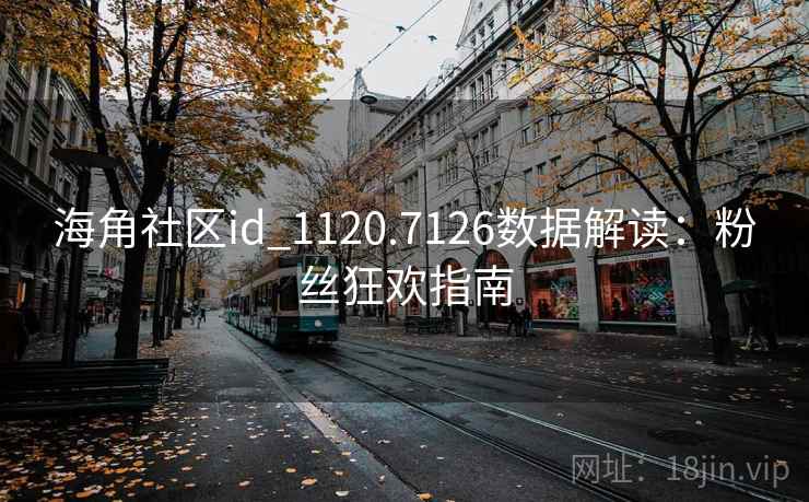 海角社区id_1120.7126数据解读:粉丝狂欢指南 海角社区id_1120.7126数据解读:粉丝狂欢指南
