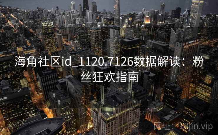 海角社区id_1120.7126数据解读:粉丝狂欢指南 海角社区id_1120.7126数据解读:粉丝狂欢指南