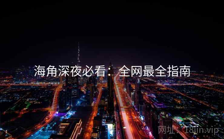 海角深夜必看：全网最全指南