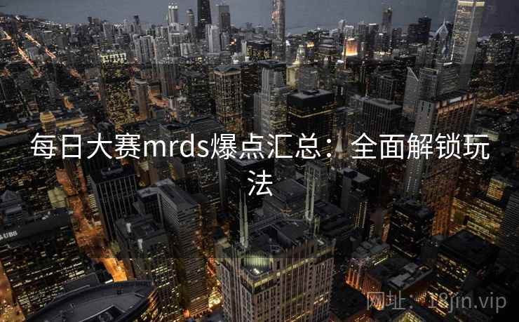 每日大赛mrds爆点汇总：全面解锁玩法