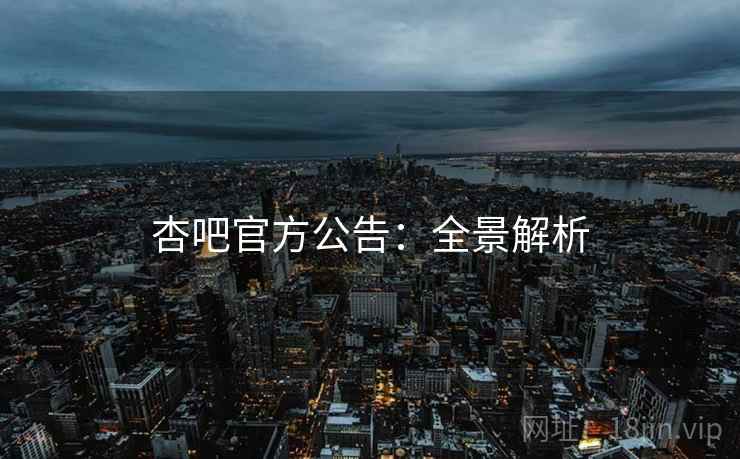 杏吧官方公告:全景解析 杏吧官方公告:全景解析