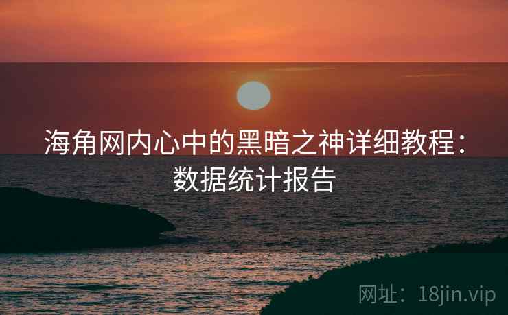 海角网内心中的黑暗之神详细教程：数据统计报告