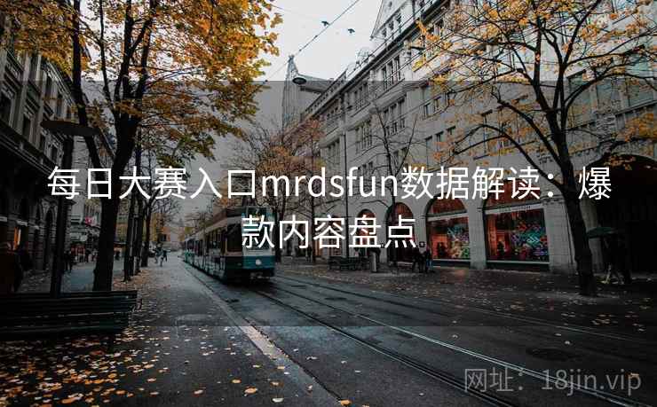 每日大赛入口mrdsfun数据解读：爆款内容盘点