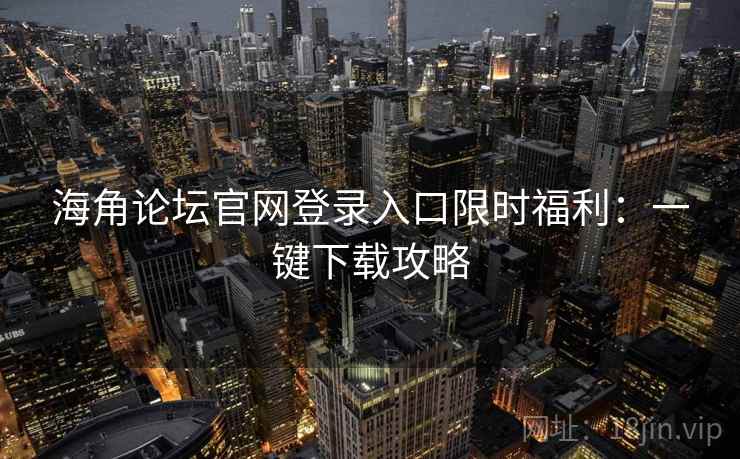 海角论坛官网登录入口限时福利：一键下载攻略